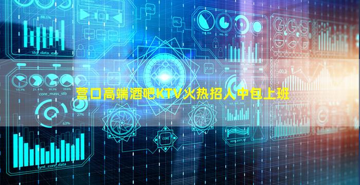 营口高端酒吧KTV火热招人中包上班